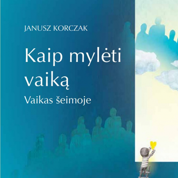 Janusz Korczak - Kaip mylėti vaiką. Gyvenimo taisyklės