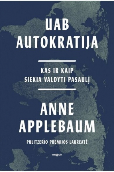 Anne Applebaum - UAB Autokratija. Kas ir kaip siekia valdyti pasaulį