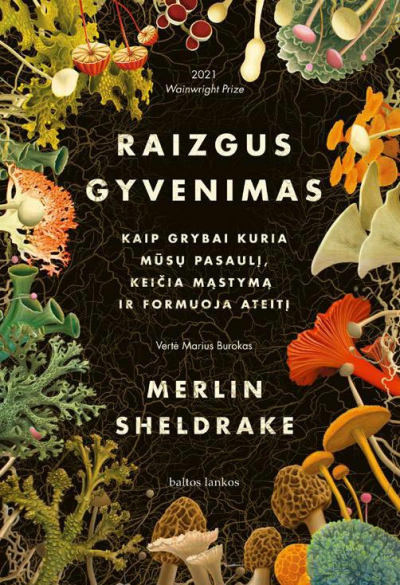 Merlin Sheldrake - Raizgus gyvenimas. Kaip grybai kuria mūsų pasaulį, keičia mąstymą ir formuoja ateitį