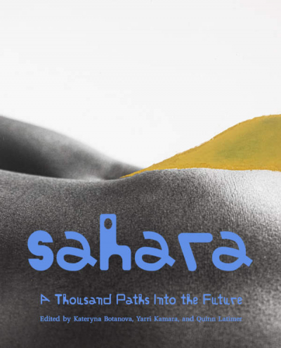 Kateryna Botanova, Yarri Kamara, Quinn Latimer - Sahara. A Thousand Paths Into the Future